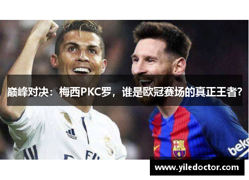 巅峰对决：梅西PKC罗，谁是欧冠赛场的真正王者？
